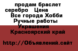 продам браслет серебро › Цена ­ 10 000 - Все города Хобби. Ручные работы » Украшения   . Красноярский край